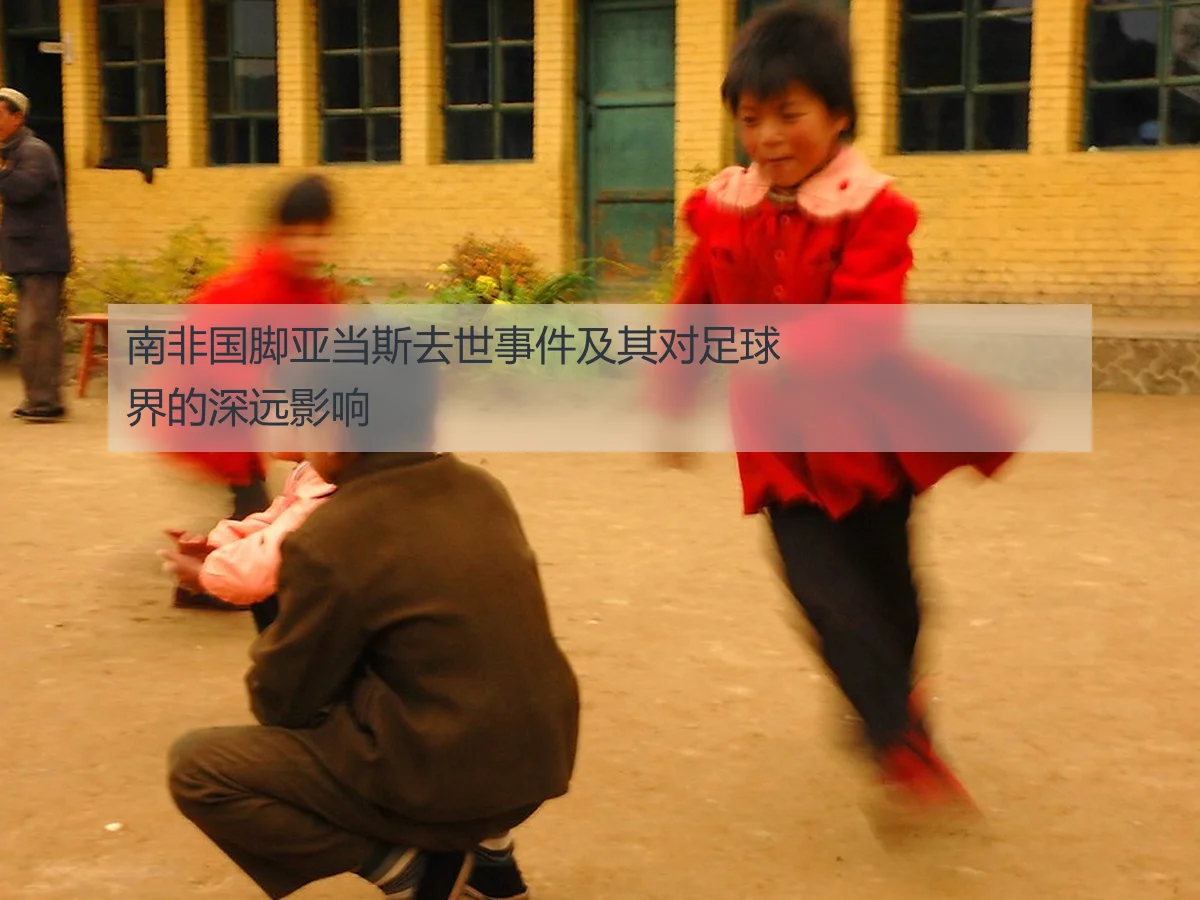 南非国脚亚当斯去世事件及其对足球界的深远影响