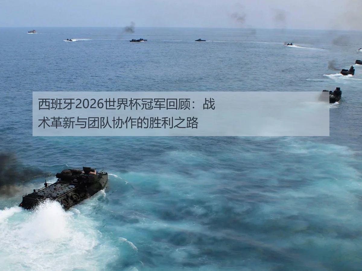 西班牙2026世界杯冠军回顾:战术革新与团队协作的胜利之路